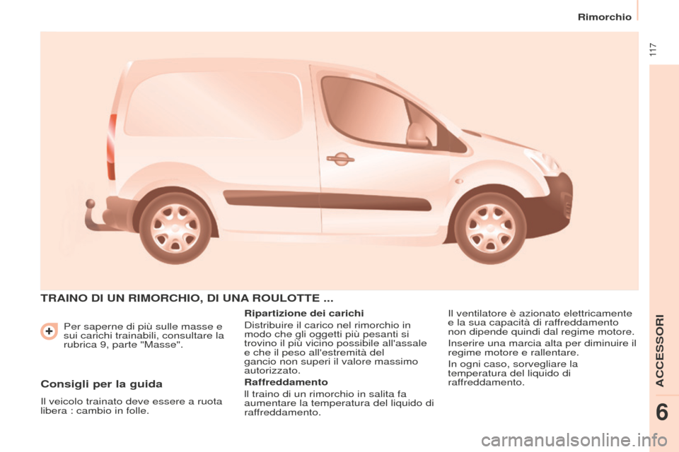 Peugeot Partner 2015 Manuale del proprietario (in Italian) 11 7
Partner-2-VU_it_Chap06_Accessoire_ed01-2015
Per saperne di più sulle masse e
sui carichi trainabili, consultare la
rubrica 9, parte "Masse".
TRAINO DI UN RIMORCHIO, DI UNA ROULOTTE ...
Ripar Peugeot Partner 2015 Manuale del proprietario (in Italian) 11 7
Partner-2-VU_it_Chap06_Accessoire_ed01-2015
Per saperne di più sulle masse e
sui carichi trainabili, consultare la
rubrica 9, parte "Masse".
TRAINO DI UN RIMORCHIO, DI UNA ROULOTTE ...
Ripar