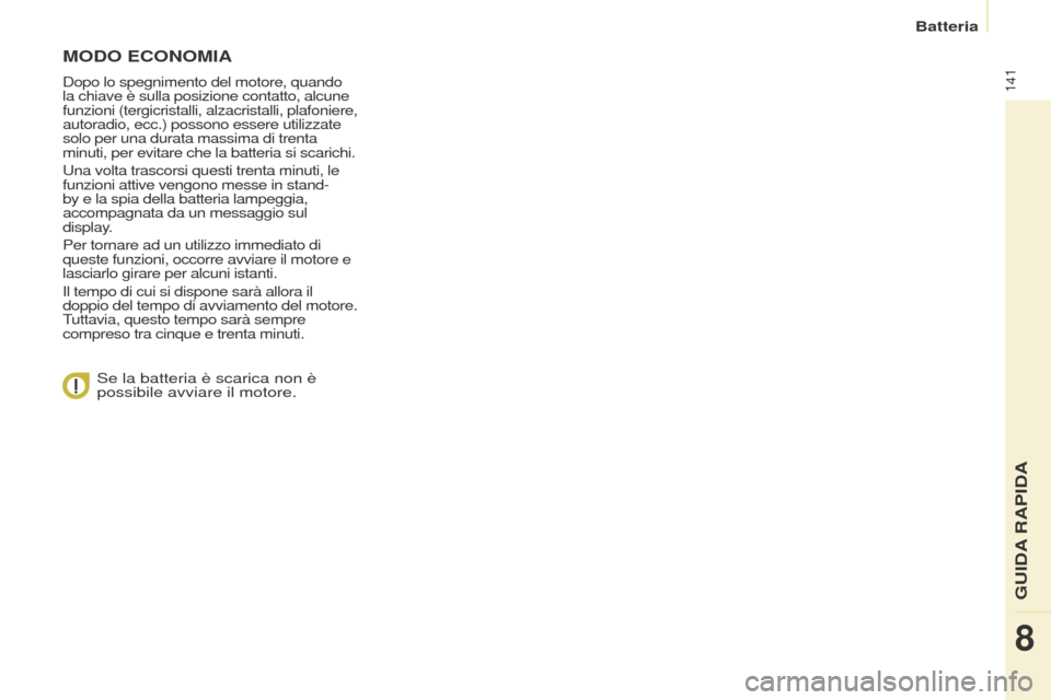 Peugeot Partner 2015  Manuale del proprietario (in Italian) 141
Partner-2-VU_it_Chap08_Aide-rapide_ed01-2015
MODO ECONOMIA
Dopo lo spegnimento del motore, quando 
la chiave è sulla posizione contatto, alcune 
funzioni (tergicristalli, alzacristalli, plafonier