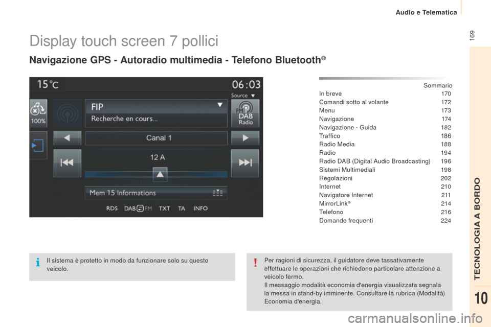 Peugeot Partner 2015  Manuale del proprietario (in Italian)  169
Partner-2-VU_it_Chap10a_SMEGplus_ed01-2015
Display touch screen 7 pollici
Navigazione GPS - Autoradio multimedia - Telefono Bluetooth®
Sommario
Il sistema è protetto in modo da funzionare solo 