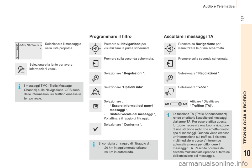 Peugeot Partner 2015  Manuale del proprietario (in Italian)  187
Partner-2-VU_it_Chap10a_SMEGplus_ed01-2015
Selezionare il messaggio 
nella lista proposta.
Selezionare la lente per avere 
informazioni vocali.
Programmare il filtro
Premere su Navigazione  per 
