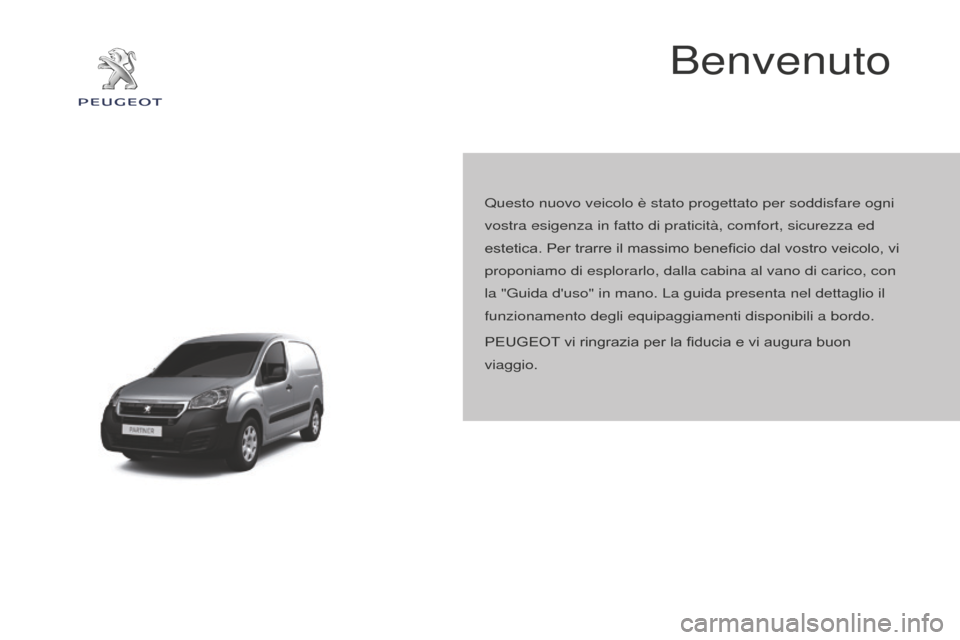 Peugeot Partner 2015  Manuale del proprietario (in Italian) Partner-2-VU_it_Chap00a_Sommaire_ed01-2015
Benvenuto
Questo nuovo veicolo è stato progettato per soddisfare ogni 
vostra esigenza in fatto di praticità, comfort, sicurezza ed 
estetica. Per trarre i