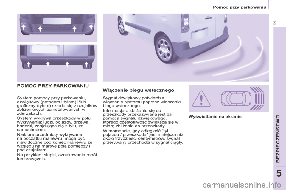 Peugeot Partner 2015 Instrukcja Obsługi (in Polish) 91
Partner-2-VU_pl_Chap05_Securite_ed01-2015
System pomocy przy parkowaniu,
dźwiękowy (przodem i tyłem) i/lub
graficzny (tyłem) składa się z czujników
zbliżeniowych zainstalowanych w
zderz Peugeot Partner 2015 Instrukcja Obsługi (in Polish) 91
Partner-2-VU_pl_Chap05_Securite_ed01-2015
System pomocy przy parkowaniu,
dźwiękowy (przodem i tyłem) i/lub
graficzny (tyłem) składa się z czujników
zbliżeniowych zainstalowanych w
zderz