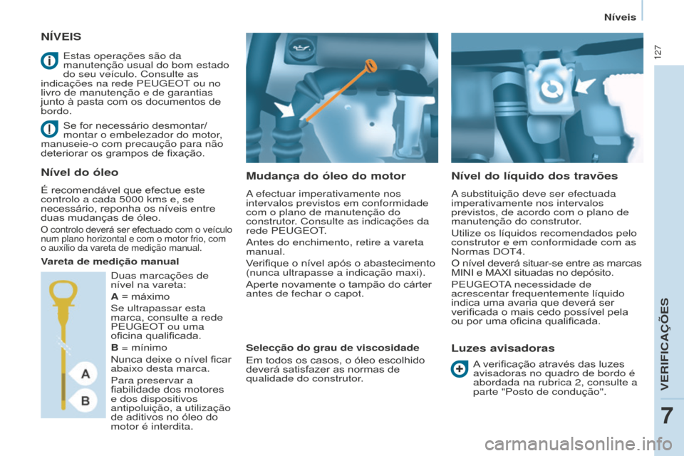 Peugeot Partner 2015 Manual do proprietário (in Portuguese) 127
Partner-2-VU_pt_Chap07_Verification_ed01-2015
NÍVEIS
Mudança do óleo do motor
A efectuar imperativamente nos
intervalos previstos em conformidade
com o plano de manutenção do
construtor. C Peugeot Partner 2015 Manual do proprietário (in Portuguese) 127
Partner-2-VU_pt_Chap07_Verification_ed01-2015
NÍVEIS
Mudança do óleo do motor
A efectuar imperativamente nos
intervalos previstos em conformidade
com o plano de manutenção do
construtor. C