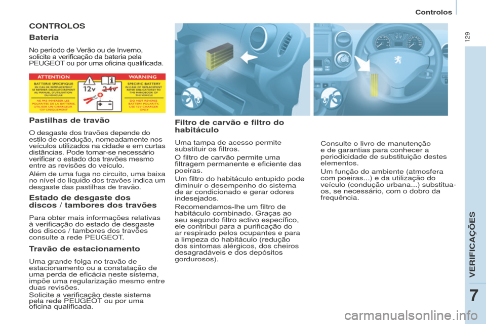 Peugeot Partner 2015  Manual do proprietário (in Portuguese) 129
Partner-2-VU_pt_Chap07_Verification_ed01-2015
CONTROLOS
Filtro de carvão e filtro do 
habitáculo
Uma tampa de acesso permite 
substituir os filtros.
O filtro de carvão permite uma 
filtragem pe