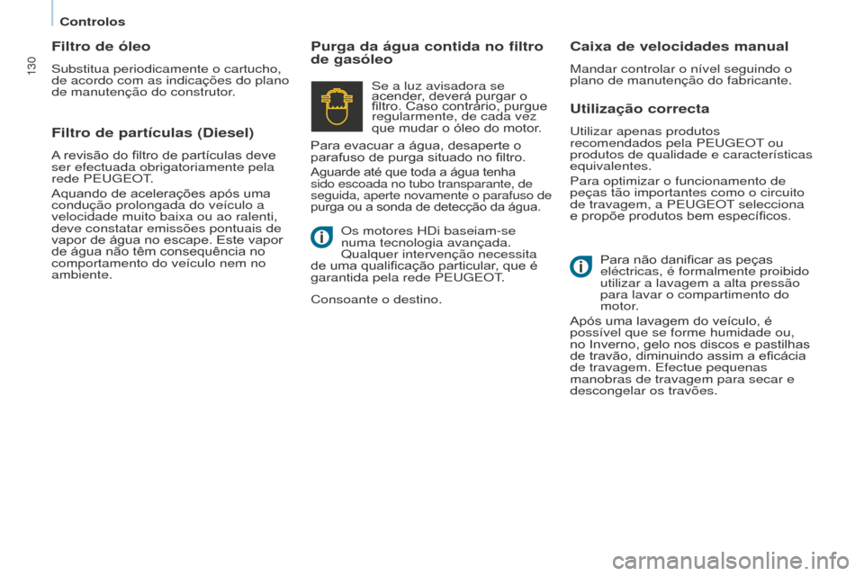 Peugeot Partner 2015  Manual do proprietário (in Portuguese) 130
Partner-2-VU_pt_Chap07_Verification_ed01-2015
Utilização correcta
Utilizar apenas produtos 
recomendados pela PEUGEOT ou 
produtos de qualidade e características 
equivalentes.
Para optimizar o