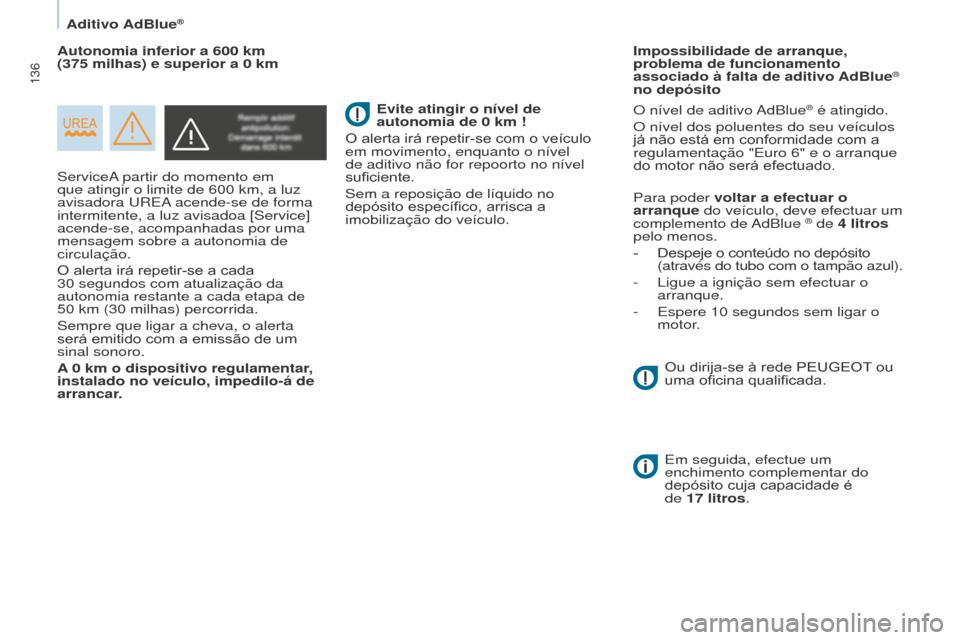 Peugeot Partner 2015  Manual do proprietário (in Portuguese) 136
Partner-2-VU_pt_Chap07_Verification_ed01-2015
ServiceA partir do momento em 
que atingir o limite de 600  km, a luz 
avisadora UREA acende-se de forma 
intermitente, a luz avisadoa [Service] 
acen