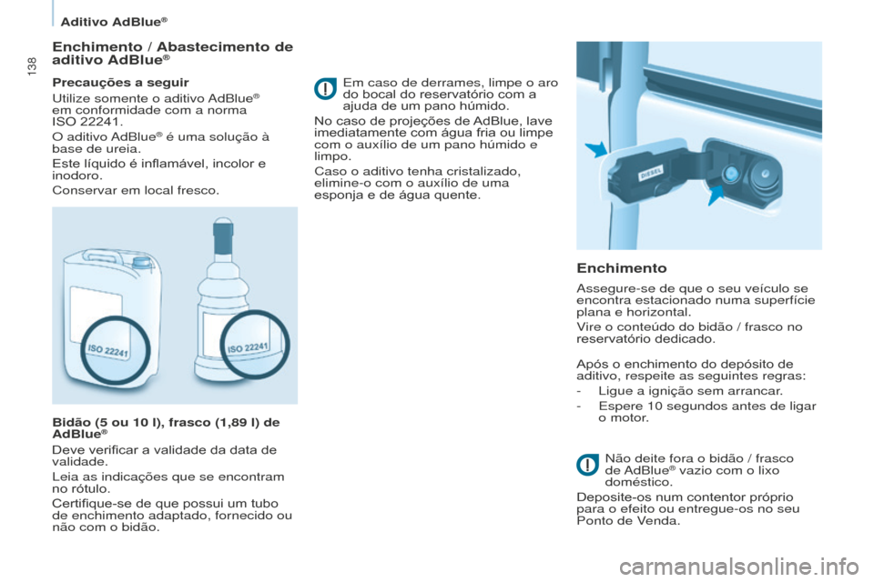 Peugeot Partner 2015  Manual do proprietário (in Portuguese) 138
Partner-2-VU_pt_Chap07_Verification_ed01-2015
Enchimento / Abastecimento de 
aditivo AdBlue®
Precauções a seguir
Utilize somente o aditivo AdBlue®  
em conformidade com a norma  
ISO 22241.
O 
