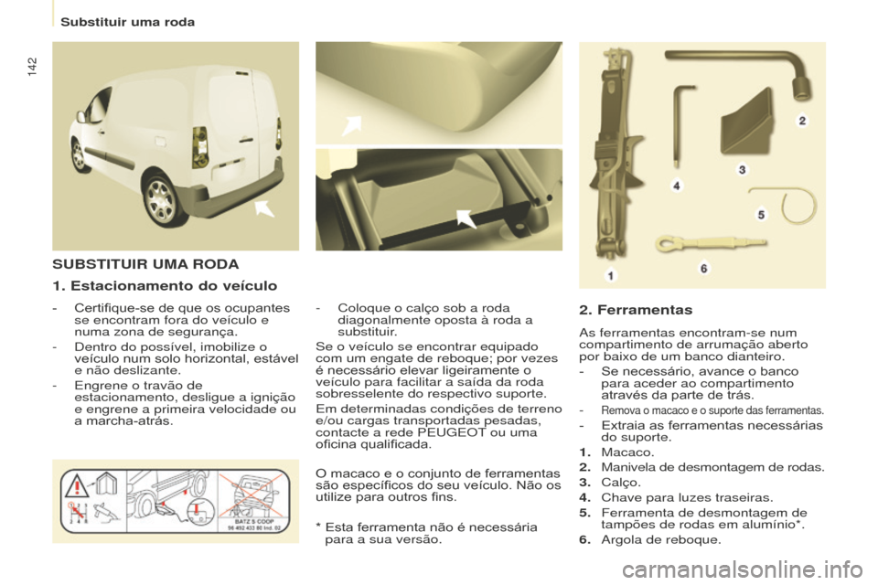 Peugeot Partner 2015  Manual do proprietário (in Portuguese) 142
Partner-2-VU_pt_Chap08_Aide-rapide_ed01-2015
1. Estacionamento do veículo
- Certifique-se de que os ocupantes 
se encontram fora do veículo e 
numa zona de segurança.
-
 
Dentro do possível, i