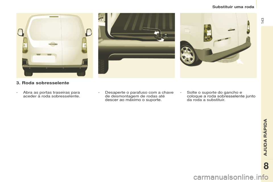 Peugeot Partner 2015  Manual do proprietário (in Portuguese) 143
Partner-2-VU_pt_Chap08_Aide-rapide_ed01-2015
3. Roda sobresselente
- Solte o suporte do gancho e 
coloque a roda sobresselente junto 
da roda a substituir.
-
 Desaperte o parafuso com a chave 
de 