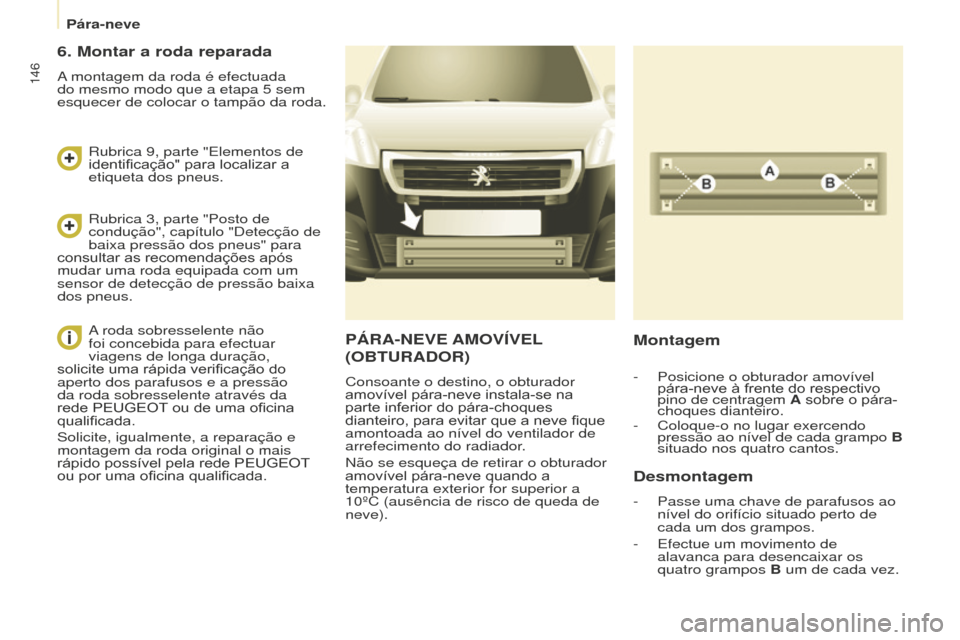 Peugeot Partner 2015  Manual do proprietário (in Portuguese) Pára-neve
146
Partner-2-VU_pt_Chap08_Aide-rapide_ed01-2015
PÁRA-NEVE AMOVÍVEL 
( OBTURADOR )
Consoante o destino, o obturador 
amovível pára-neve instala-se na 
parte inferior do pára-choques 
d