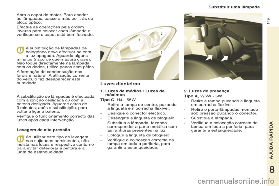 Peugeot Partner 2015 Manual do proprietário (in Portuguese) 149
Partner-2-VU_pt_Chap08_Aide-rapide_ed01-2015
Abra o capot do motor. Para aceder
às lâmpadas, passe a mão por trás do
bloco óptico.
Efectue as operações pela ordem
inversa para colocar ca Peugeot Partner 2015 Manual do proprietário (in Portuguese) 149
Partner-2-VU_pt_Chap08_Aide-rapide_ed01-2015
Abra o capot do motor. Para aceder
às lâmpadas, passe a mão por trás do
bloco óptico.
Efectue as operações pela ordem
inversa para colocar ca