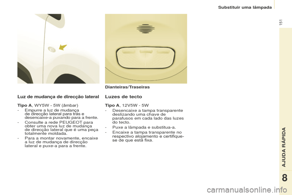 Peugeot Partner 2015 Manual do proprietário (in Portuguese) 151
Partner-2-VU_pt_Chap08_Aide-rapide_ed01-2015
Luz de mudança de direcção lateral
Tipo A, WY5W - 5W (âmbar)
- Empurre a luz de mudança
de direcção lateral para trás e
desencaixe-a puxando Peugeot Partner 2015 Manual do proprietário (in Portuguese) 151
Partner-2-VU_pt_Chap08_Aide-rapide_ed01-2015
Luz de mudança de direcção lateral
Tipo A, WY5W - 5W (âmbar)
- Empurre a luz de mudança
de direcção lateral para trás e
desencaixe-a puxando