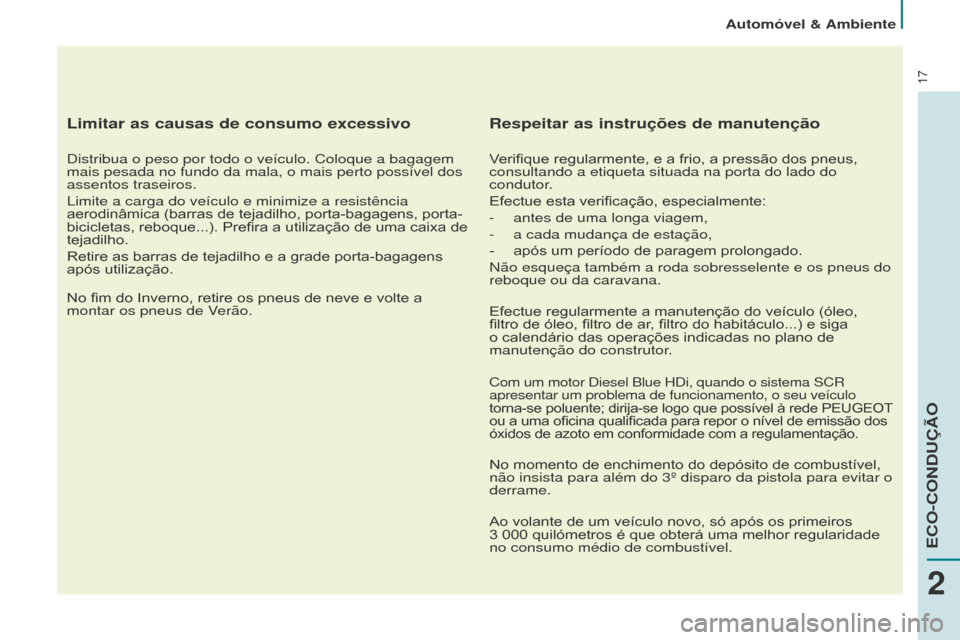 Peugeot Partner 2015  Manual do proprietário (in Portuguese) 17
Limitar as causas de consumo excessivo
Distribua o peso por todo o veículo. Coloque a bagagem 
mais pesada no fundo da mala, o mais perto possível dos 
assentos traseiros.
Limite a carga do veíc