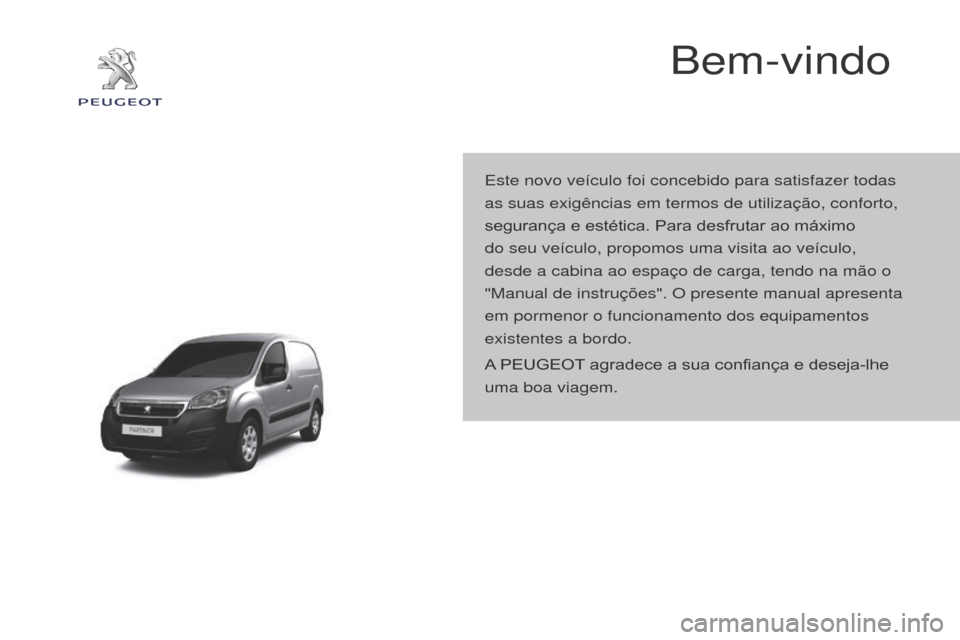 Peugeot Partner 2015 Manual do proprietário (in Portuguese) Partner-2-VU_pt_Chap00a_Sommaire_ed01-2015
Bem-vindo
Este novo veículo foi concebido para satisfazer todas
as suas exigências em termos de utilização, conforto,
segurança e estética. Para desf Peugeot Partner 2015 Manual do proprietário (in Portuguese) Partner-2-VU_pt_Chap00a_Sommaire_ed01-2015
Bem-vindo
Este novo veículo foi concebido para satisfazer todas
as suas exigências em termos de utilização, conforto,
segurança e estética. Para desf