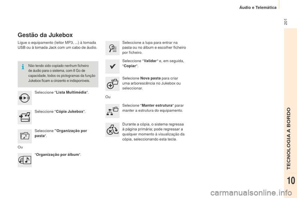 Peugeot Partner 2015  Manual do proprietário (in Portuguese)  201
Partner-2-VU_pt_Chap10a_SMEGplus_ed01-2015
Gestão da Jukebox
Ligue o equipamento (leitor MP3, ...) à tomada 
USB ou à tomada Jack com um cabo de áudio.
Não tendo sido copiado nenhum ficheiro