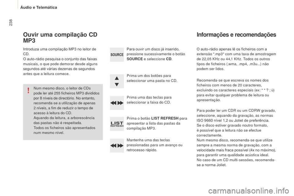 Peugeot Partner 2015  Manual do proprietário (in Portuguese) 238
Partner-2-VU_pt_Chap10b_RD45_ed01-2015
O auto-rádio apenas lê os ficheiros com a 
extensão ".mp3" com uma taxa de amostragem 
de 22,05  KHz ou 44,1   KHz. Todos os outros 
tipos de ficheiros (.