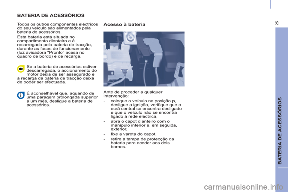 Peugeot Partner 2015 Manual do proprietário (in Portuguese) 25
BATERIA DE ACESSÓRIOS
BATERIA DE ACESSÓRIOS
Todos os outros componentes eléctricos
do seu veículo são alimentados pela
bateria de acessórios.
Esta bateria está situada no
com Peugeot Partner 2015 Manual do proprietário (in Portuguese) 25
BATERIA DE ACESSÓRIOS
BATERIA DE ACESSÓRIOS
Todos os outros componentes eléctricos
do seu veículo são alimentados pela
bateria de acessórios.
Esta bateria está situada no
com