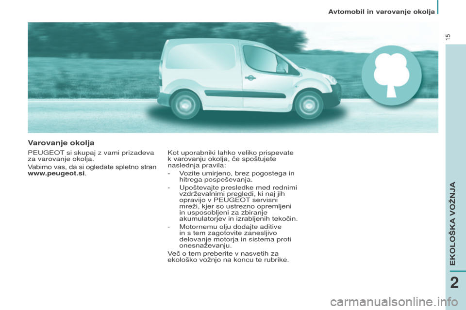 Peugeot Partner 2015  Priročnik za lastnika (in Slovenian) 15
Varovanje okolja
PEUGEOT si skupaj z vami prizadeva 
za varovanje okolja.
Vabimo vas, da si ogledate spletno stran  
www.peugeot.si. Kot uporabniki lahko veliko prispevate 
k varovanju okolja, če 