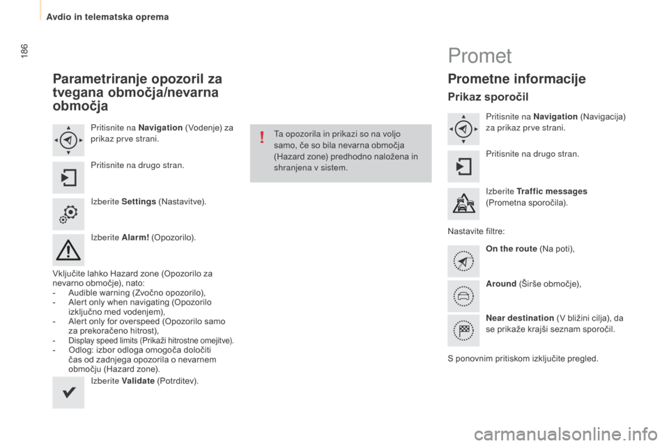 Peugeot Partner 2015  Priročnik za lastnika (in Slovenian) 186
Partner-2-VU_sl_Chap10a_SMEGplus_ed01-2015
Parametriranje opozoril za 
tvegana območja/nevarna 
območja
Pritisnite na Navigation (Vodenje) za 
prikaz prve strani.
Pritisnite na drugo stran.
Izbe
