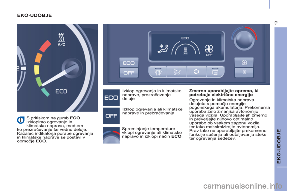 Peugeot Partner 2015 Priročnik za lastnika (in Slovenian) 13
EKO-UDOBJE
EKO-UDOBJE
Zmerno uporabljajte opremo, ki
potrebuje električno energijo
Ogrevanje in klimatska naprava
delujeta s pomočjo energije
pogonskega akumulatorja. Prekomerna Peugeot Partner 2015 Priročnik za lastnika (in Slovenian) 13
EKO-UDOBJE
EKO-UDOBJE
Zmerno uporabljajte opremo, ki
potrebuje električno energijo
Ogrevanje in klimatska naprava
delujeta s pomočjo energije
pogonskega akumulatorja. Prekomerna