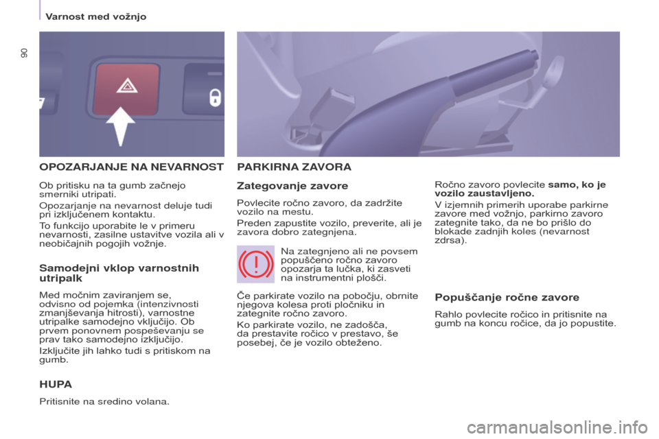 Peugeot Partner 2015  Priročnik za lastnika (in Slovenian) 90
Partner-2-VU_sl_Chap05_Securite_ed01-2015
OPOZARJANJE NA NEVARNOST
H

UPA
Pritisnite na sredino volana.
PARKIRNA  ZAVORA
Zategovanje zavore
Povlecite ročno zavoro, da zadržite 
vozilo na mestu.
P