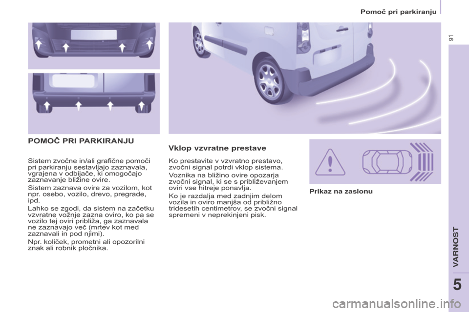 Peugeot Partner 2015  Priročnik za lastnika (in Slovenian) 91
Partner-2-VU_sl_Chap05_Securite_ed01-2015
Sistem zvočne in/ali grafične pomoči 
pri parkiranju sestavljajo zaznavala, 
vgrajena v odbijače, ki omogočajo 
zaznavanje bližine ovire.
Sistem zazn