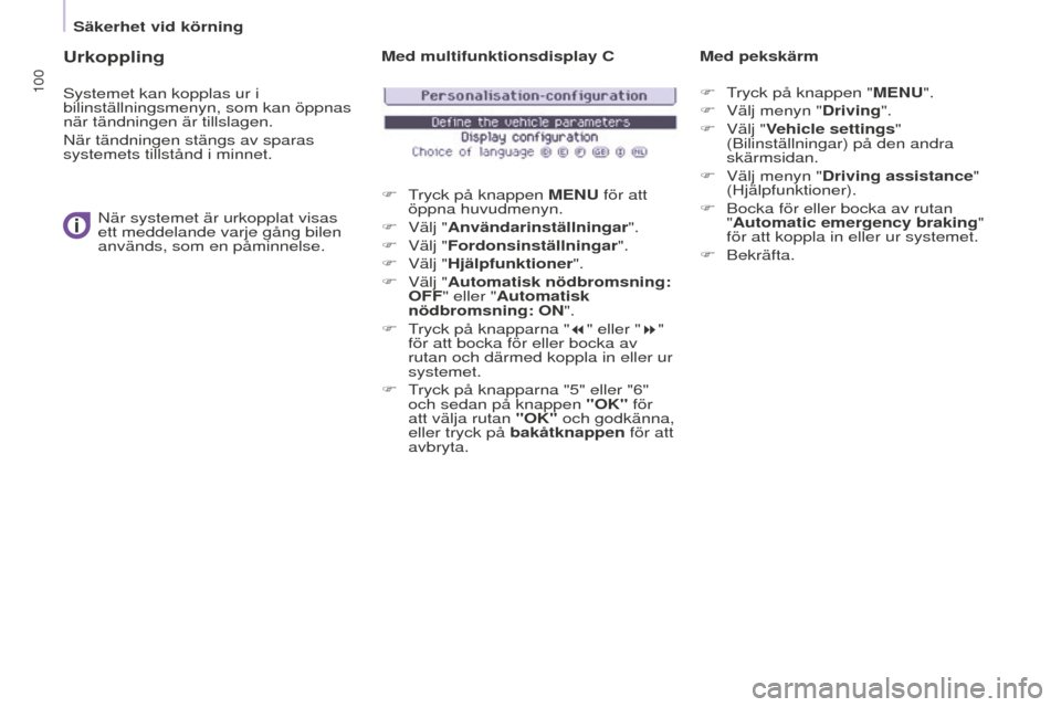 Peugeot Partner 2015  Ägarmanual (in Swedish) 100
Partner-2-VU_sv_Chap05_Securite_ed01-2015
Urkoppling
Systemet kan kopplas ur i 
bilinställningsmenyn, som kan öppnas 
när tändningen är tillslagen.
När tändningen stängs av sparas 
systeme