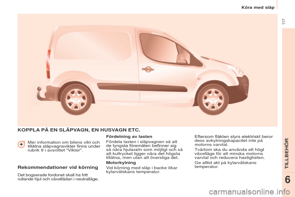 Peugeot Partner 2015 Ägarmanual (in Swedish) 11 7
Partner-2-VU_sv_Chap06_Accessoire_ed01-2015
Mer information om bilens vikt och
tillåtna släpvagnsvikter finns under
rubrik 9 i avsnittet "Vikter".
KOPPLA P å EN SLÄPVAGN , EN HUSVA Peugeot Partner 2015 Ägarmanual (in Swedish) 11 7
Partner-2-VU_sv_Chap06_Accessoire_ed01-2015
Mer information om bilens vikt och
tillåtna släpvagnsvikter finns under
rubrik 9 i avsnittet "Vikter".
KOPPLA P å EN SLÄPVAGN , EN HUSVA