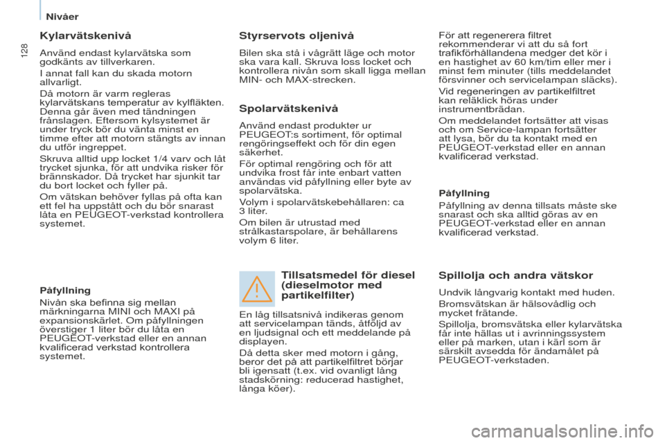 Peugeot Partner 2015  Ägarmanual (in Swedish) 128
Partner-2-VU_sv_Chap07_Verification_ed01-2015
Kylarvätskenivå
Använd endast kylarvätska som 
godkänts av tillverkaren.
I annat fall kan du skada motorn 
allvarligt.
Då motorn är varm regler
