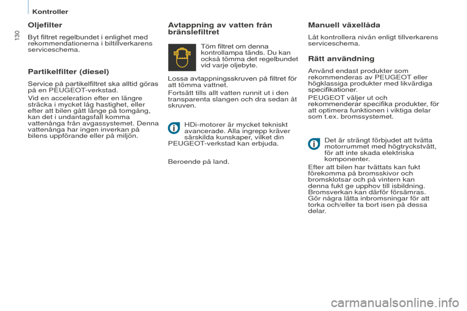 Peugeot Partner 2015  Ägarmanual (in Swedish) 130
Partner-2-VU_sv_Chap07_Verification_ed01-2015
Rätt användning
Använd endast produkter som 
rekommenderas av PEUGEOT eller 
högklassiga produkter med likvärdiga 
specifikationer.
PEUGEOT välj