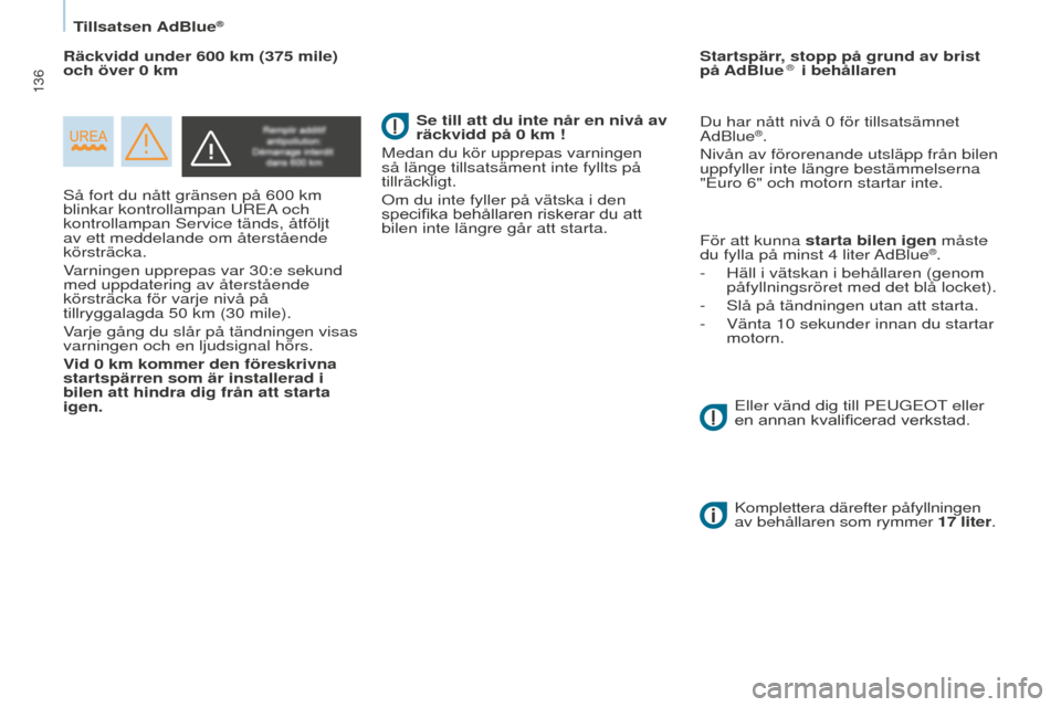 Peugeot Partner 2015  Ägarmanual (in Swedish) 136
Partner-2-VU_sv_Chap07_Verification_ed01-2015
Så fort du nått gränsen på 600 km 
blinkar kontrollampan UREA  och 
kontrollampan Service tänds, åtföljt 
av ett meddelande om återstående 
k