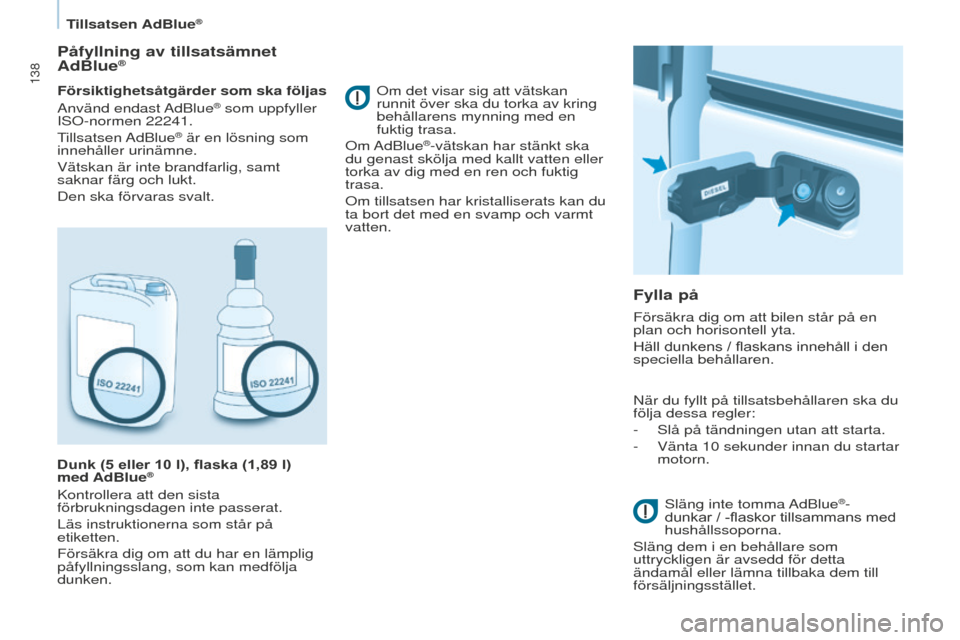Peugeot Partner 2015  Ägarmanual (in Swedish) 138
Partner-2-VU_sv_Chap07_Verification_ed01-2015
Påfyllning av tillsatsämnet 
AdBlue®
Försiktighetsåtgärder som ska följas
Använd  endast AdBlue® som uppfyller 
ISO-normen 22241.
Tillsatsen 