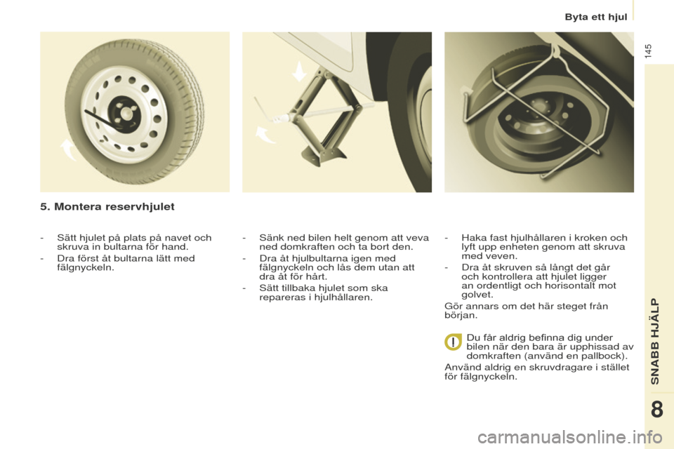 Peugeot Partner 2015 Ägarmanual (in Swedish) 145
Partner-2-VU_sv_Chap08_Aide-rapide_ed01-2015
5. Montera reservhjulet
- Sänk ned bilen helt genom att veva
ned domkraften och ta bort den.
-
Dra åt hjulbultarna igen med
fälgnyckeln och lås Peugeot Partner 2015 Ägarmanual (in Swedish) 145
Partner-2-VU_sv_Chap08_Aide-rapide_ed01-2015
5. Montera reservhjulet
- Sänk ned bilen helt genom att veva
ned domkraften och ta bort den.
-
Dra åt hjulbultarna igen med
fälgnyckeln och lås