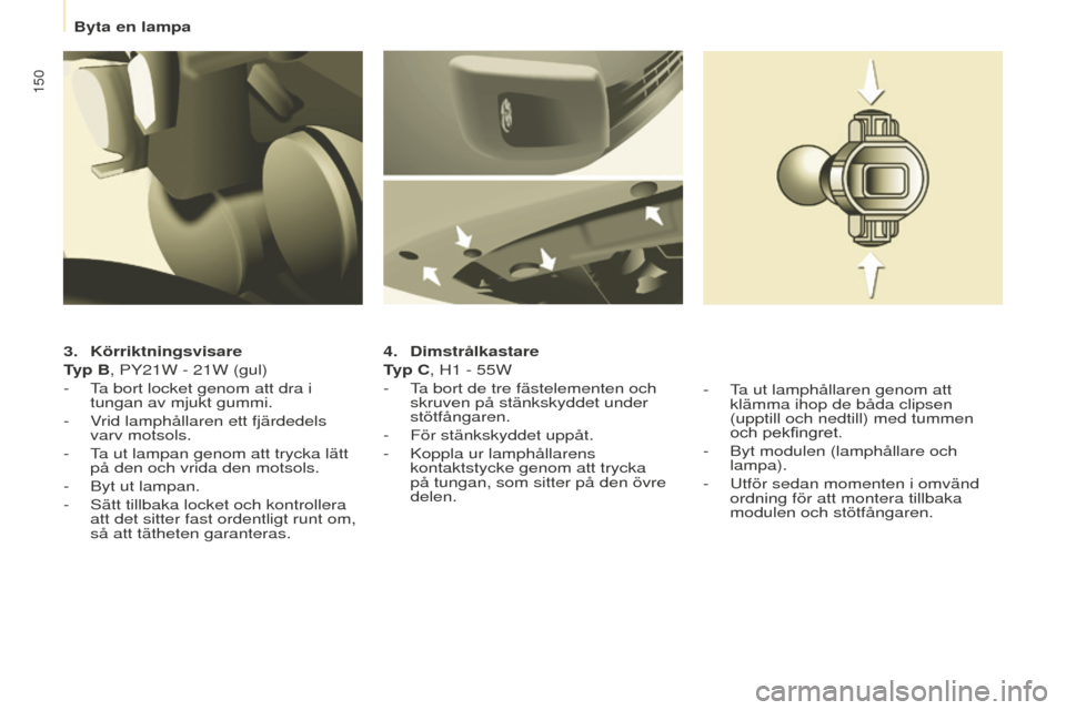 Peugeot Partner 2015  Ägarmanual (in Swedish) 150
Partner-2-VU_sv_Chap08_Aide-rapide_ed01-2015
3. Körriktningsvisare
T yp B, PY21W - 21W (gul)
-
 
T
 a bort locket genom att dra i 
tungan av mjukt gummi.
-
 
V
 rid lamphållaren ett fjärdedels 