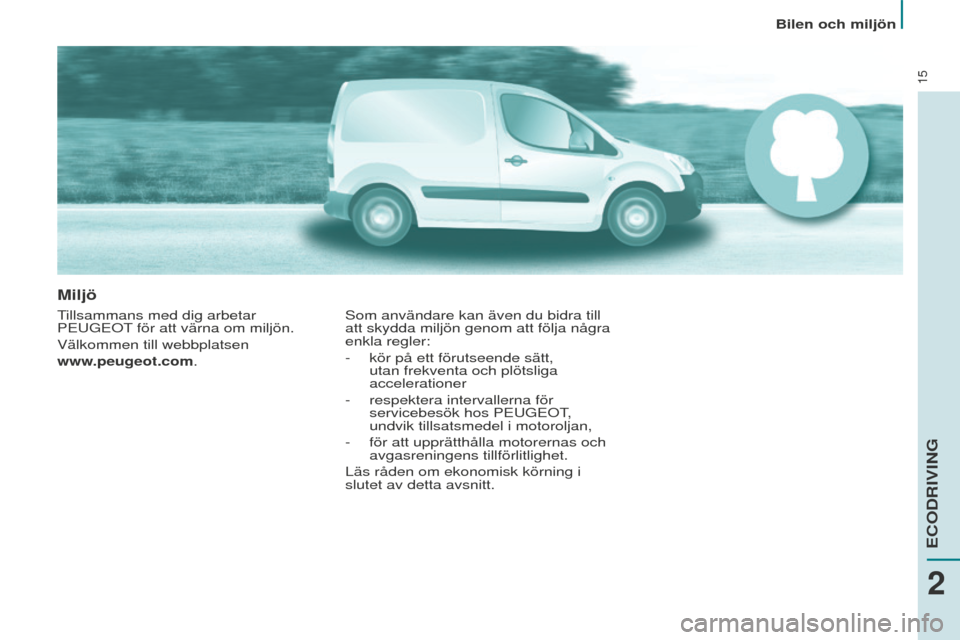 Peugeot Partner 2015 Ägarmanual (in Swedish) 15
Miljö
Tillsammans med dig arbetar
PEUGEOT för att värna om miljön.
Välkommen till webbplatsen
www.peugeot.com.Som användare kan även du bidra till
att skydda miljön genom att följa någ Peugeot Partner 2015 Ägarmanual (in Swedish) 15
Miljö
Tillsammans med dig arbetar
PEUGEOT för att värna om miljön.
Välkommen till webbplatsen
www.peugeot.com.Som användare kan även du bidra till
att skydda miljön genom att följa någ