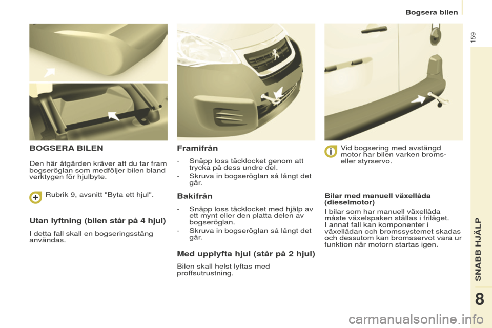 Peugeot Partner 2015  Ägarmanual (in Swedish) 159
Partner-2-VU_sv_Chap08_Aide-rapide_ed01-2015
Utan lyftning (bilen står på 4 hjul)
I detta fall skall en bogseringsstång 
användas.
BOGSERA BILENFramifrån
- Snäpp loss täcklocket genom att 
