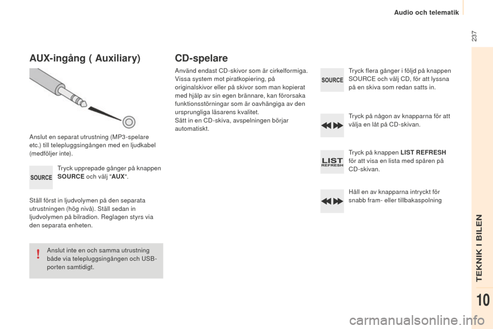 Peugeot Partner 2015  Ägarmanual (in Swedish)  237
Partner-2-VU_sv_Chap10b_RD45_ed01-2015
AUx-ingång ( Auxiliary)
Anslut en separat utrustning (MP3-spelare 
etc.) till telepluggsingången med en ljudkabel 
(medföljer inte).Tryck upprepade gång