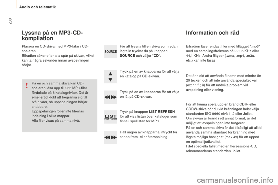 Peugeot Partner 2015  Ägarmanual (in Swedish) 238
Partner-2-VU_sv_Chap10b_RD45_ed01-2015
Bilradion läser endast filer med tillägget ".mp3" 
med en samplingsfrekvens på 22,05  KHz eller 
44,1
  KHz. Andra filtyper (.wma, .mp4, .m3u. 
etc.) kan 