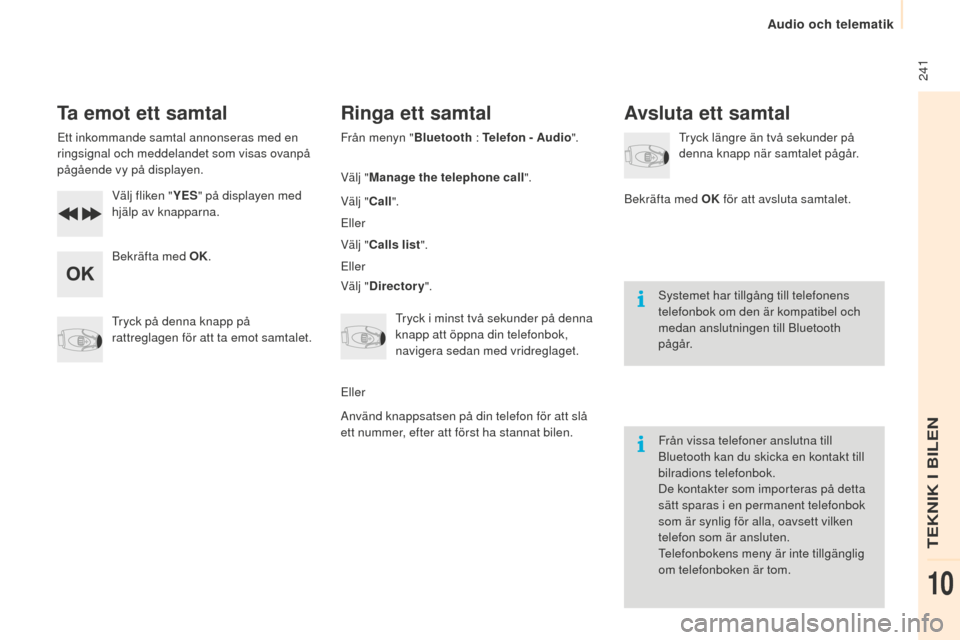 Peugeot Partner 2015  Ägarmanual (in Swedish)  241
Partner-2-VU_sv_Chap10b_RD45_ed01-2015
Ta emot ett samtal
Ett inkommande samtal annonseras med en 
ringsignal och meddelandet som visas ovanpå 
pågående vy på displayen.Välj fliken "
yES" p
