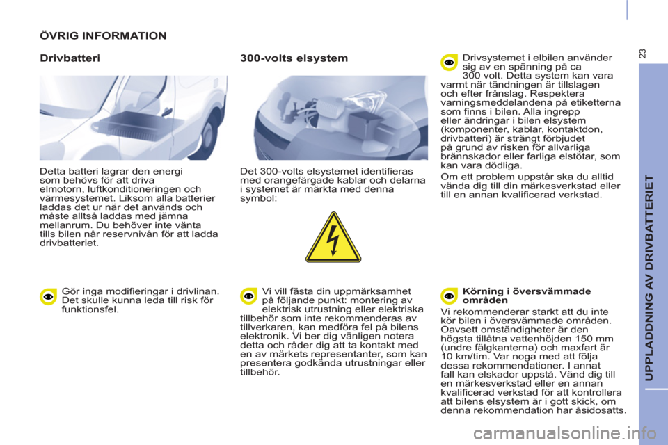 Peugeot Partner 2015 Ägarmanual (in Swedish) 23
UPPLADDNING AV DRIVBATTERIET
ÖVRIG INFORMATION
Drivbatteri
Detta batteri lagrar den energi
som behövs för att driva
elmotorn, luftkonditioneringen och
värmesystemet. Liksom alla Peugeot Partner 2015 Ägarmanual (in Swedish) 23
UPPLADDNING AV DRIVBATTERIET
ÖVRIG INFORMATION
Drivbatteri
Detta batteri lagrar den energi
som behövs för att driva
elmotorn, luftkonditioneringen och
värmesystemet. Liksom alla