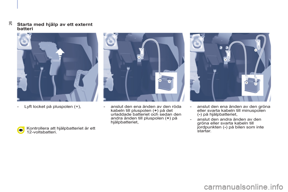 Peugeot Partner 2015 Ägarmanual (in Swedish) 26
Starta med hjälp av ett externt
batteri
Kontrollera att hjälpbatteriet är ett
12-voltsbatteri.
- Lyft locket på pluspolen (+),
- anslut den ena änden av den röda
kabel Peugeot Partner 2015 Ägarmanual (in Swedish) 26
Starta med hjälp av ett externt
batteri
Kontrollera att hjälpbatteriet är ett
12-voltsbatteri.
- Lyft locket på pluspolen (+),
- anslut den ena änden av den röda
kabel