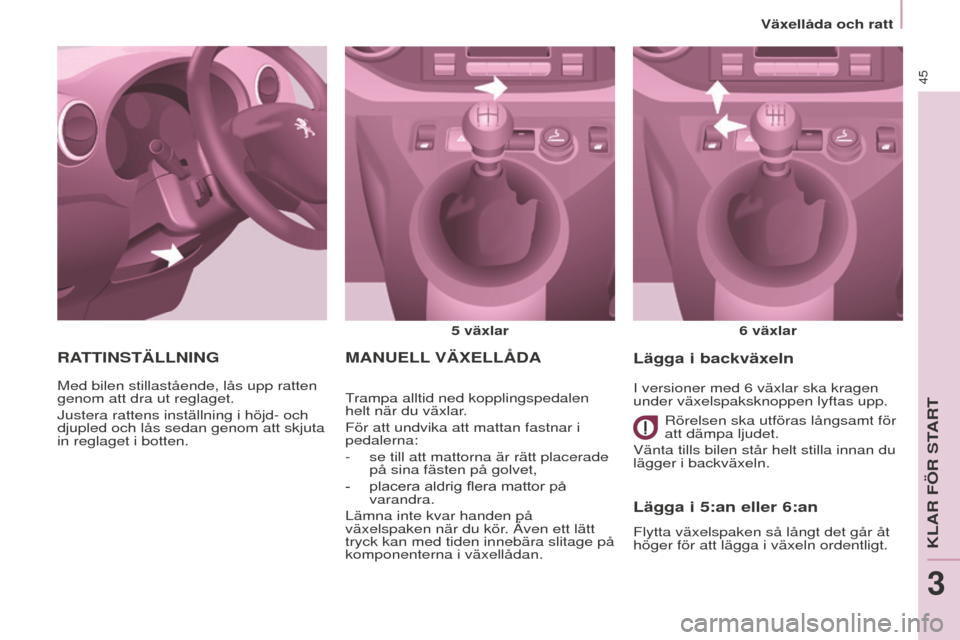 Peugeot Partner 2015 Ägarmanual (in Swedish) 45
Partner-2-VU_sv_Chap03_Pret-a-partir_ed01-2015
MANUELL VÄ x ELL å DA
5 växlar
6 växlar
Trampa alltid ned kopplingspedalen
helt när du växlar.
För att undvika att mattan fastnar i
pedaler Peugeot Partner 2015 Ägarmanual (in Swedish) 45
Partner-2-VU_sv_Chap03_Pret-a-partir_ed01-2015
MANUELL VÄ x ELL å DA
5 växlar
6 växlar
Trampa alltid ned kopplingspedalen
helt när du växlar.
För att undvika att mattan fastnar i
pedaler