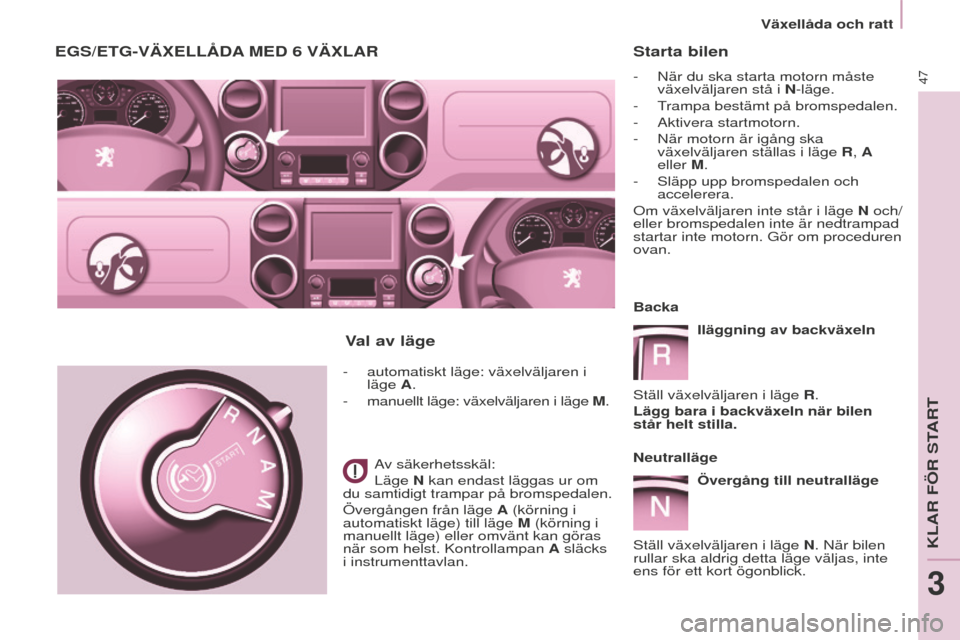 Peugeot Partner 2015 Ägarmanual (in Swedish) 47
Partner-2-VU_sv_Chap03_Pret-a-partir_ed01-2015
Starta bilen
- När du ska starta motorn måste
växelväljaren stå i N-läge.
-
T
rampa bestämt på bromspedalen.
-
Aktivera startmotorn.
-
Peugeot Partner 2015 Ägarmanual (in Swedish) 47
Partner-2-VU_sv_Chap03_Pret-a-partir_ed01-2015
Starta bilen
- När du ska starta motorn måste
växelväljaren stå i N-läge.
-
T
rampa bestämt på bromspedalen.
-
Aktivera startmotorn.
-