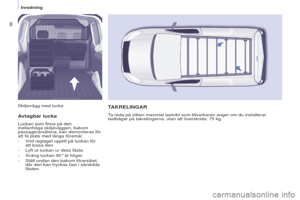 Peugeot Partner 2015 Ägarmanual (in Swedish) 86
Partner-2-VU_sv_Chap04_Ergonomie_ed01-2015
Avtagbar lucka
Luckan som finns på den
mellanhöga skiljeväggen, bakom
passagerarsätena, kan demonteras för
att få plats med långa föremål.
-
Peugeot Partner 2015 Ägarmanual (in Swedish) 86
Partner-2-VU_sv_Chap04_Ergonomie_ed01-2015
Avtagbar lucka
Luckan som finns på den
mellanhöga skiljeväggen, bakom
passagerarsätena, kan demonteras för
att få plats med långa föremål.
-