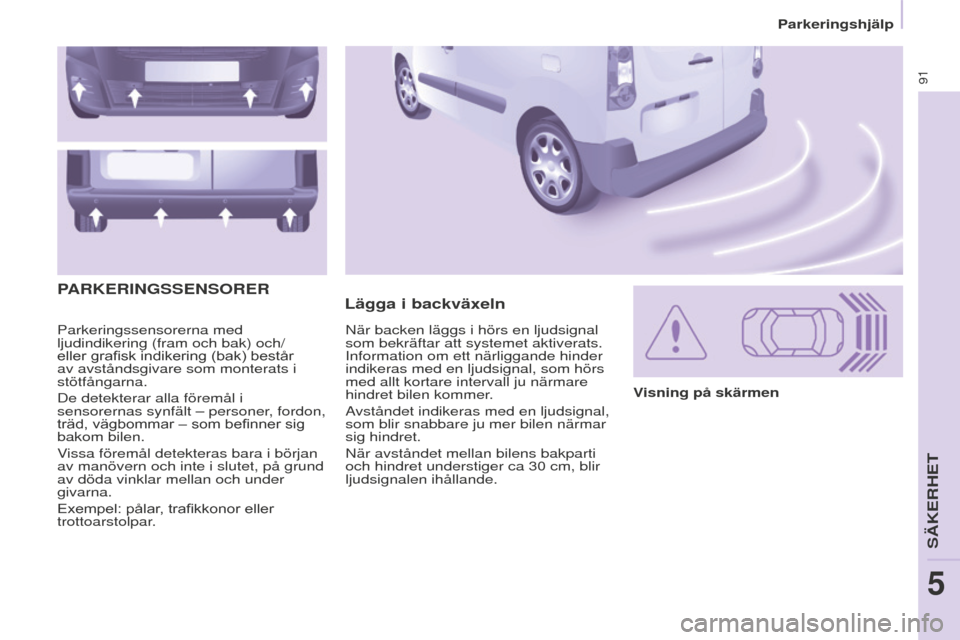 Peugeot Partner 2015 Ägarmanual (in Swedish) 91
Partner-2-VU_sv_Chap05_Securite_ed01-2015
Parkeringssensorerna med
ljudindikering (fram och bak) och/
eller grafisk indikering (bak) består
av avståndsgivare som monterats i
stötfångarna.
De Peugeot Partner 2015 Ägarmanual (in Swedish) 91
Partner-2-VU_sv_Chap05_Securite_ed01-2015
Parkeringssensorerna med
ljudindikering (fram och bak) och/
eller grafisk indikering (bak) består
av avståndsgivare som monterats i
stötfångarna.
De
