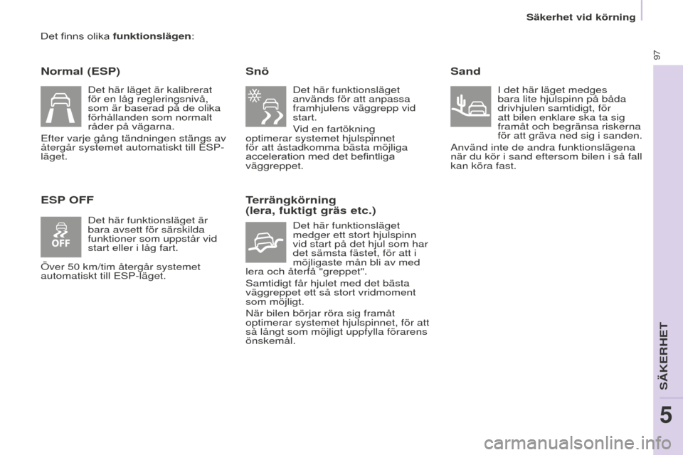 Peugeot Partner 2015 Ägarmanual (in Swedish) 97
Partner-2-VU_sv_Chap05_Securite_ed01-2015
Det finns olika funktionslägen:
Normal (ESP)
ESP OFFSnö
Det här funktionsläget
används för att anpassa
framhjulens väggrepp vid
start.
Vid en far Peugeot Partner 2015 Ägarmanual (in Swedish) 97
Partner-2-VU_sv_Chap05_Securite_ed01-2015
Det finns olika funktionslägen:
Normal (ESP)
ESP OFFSnö
Det här funktionsläget
används för att anpassa
framhjulens väggrepp vid
start.
Vid en far