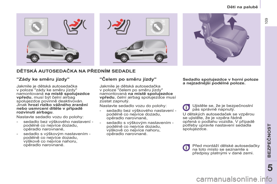 Peugeot Partner 2015 Návod k obsluze (in Czech) 109
Partner-2-VU_cs_Chap05_Securite_ed01-2015
DĚTSKÁ AUTOSEDAČKA NA PŘEDNÍM SEDADLE
Sedadlo spolujezdce v horní poloze
a nejzadnější podélné poloze."Zády ke směru jízdy"
Jakmile je Peugeot Partner 2015 Návod k obsluze (in Czech) 109
Partner-2-VU_cs_Chap05_Securite_ed01-2015
DĚTSKÁ AUTOSEDAČKA NA PŘEDNÍM SEDADLE
Sedadlo spolujezdce v horní poloze
a nejzadnější podélné poloze."Zády ke směru jízdy"
Jakmile je