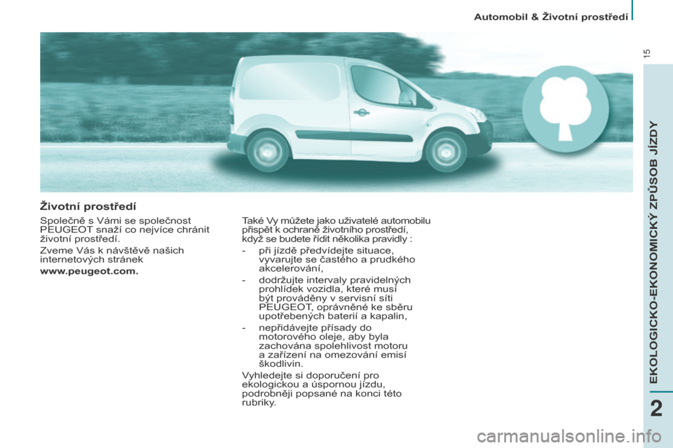 Peugeot Partner 2015  Návod k obsluze (in Czech) 15
životní prostředí
Společně s Vámi se společnost 
PEUGEOT snaží co nejvíce chránit 
životní prostředí.
Zveme Vás k návštěvě našich 
internetových stránek 
www.peugeot.com.Tak