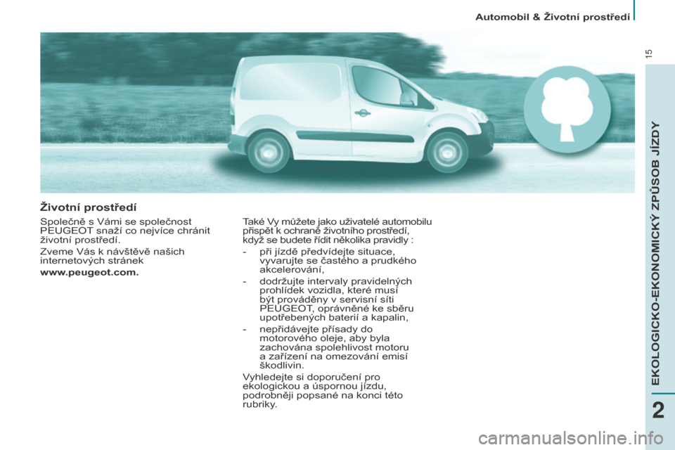 Peugeot Partner 2015 Návod k obsluze (in Czech) 15
životní prostředí
Společně s Vámi se společnost
PEUGEOT snaží co nejvíce chránit
životní prostředí.
Zveme Vás k návštěvě našich
internetových stránek
www.peugeot.com.Tak Peugeot Partner 2015 Návod k obsluze (in Czech) 15
životní prostředí
Společně s Vámi se společnost
PEUGEOT snaží co nejvíce chránit
životní prostředí.
Zveme Vás k návštěvě našich
internetových stránek
www.peugeot.com.Tak