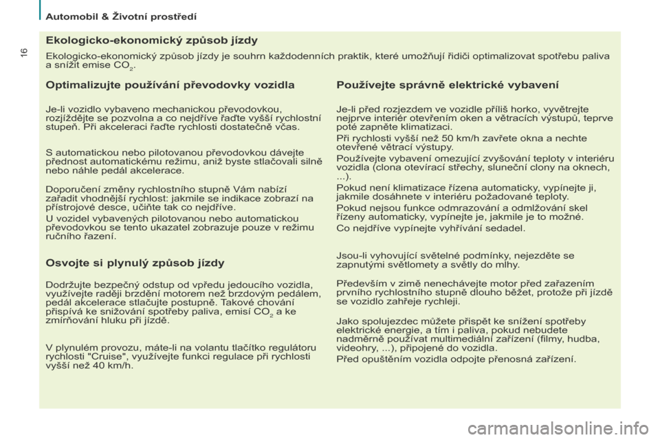 Peugeot Partner 2015  Návod k obsluze (in Czech) 16Ekologicko-ekonomický způsob jízdy je souhrn každodenních praktik, které umožňují řidiči optimalizovat spotřebu paliva 
a snížit emise CO
2.
Ekologicko-ekonomický způsob jízdy
Optim